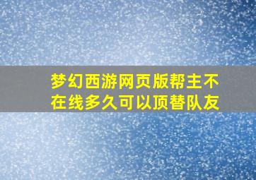 梦幻西游网页版帮主不在线多久可以顶替队友