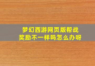 梦幻西游网页版帮战奖励不一样吗怎么办呀