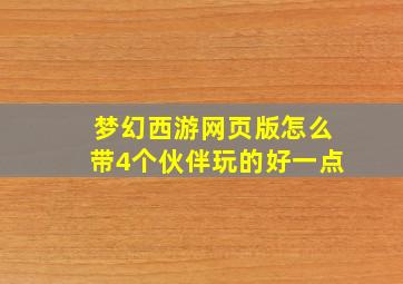 梦幻西游网页版怎么带4个伙伴玩的好一点