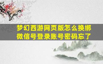 梦幻西游网页版怎么换绑微信号登录账号密码忘了