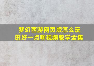 梦幻西游网页版怎么玩的好一点啊视频教学全集