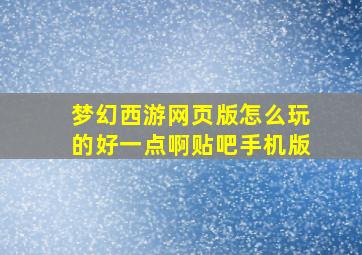 梦幻西游网页版怎么玩的好一点啊贴吧手机版