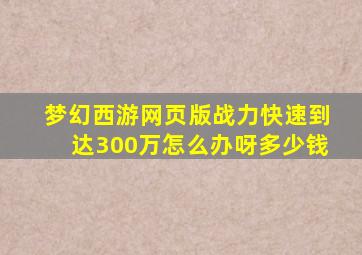 梦幻西游网页版战力快速到达300万怎么办呀多少钱