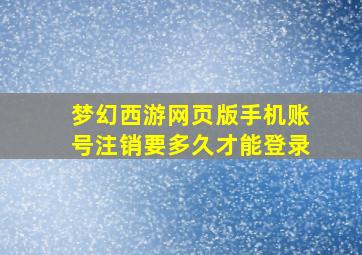 梦幻西游网页版手机账号注销要多久才能登录