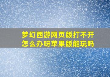 梦幻西游网页版打不开怎么办呀苹果版能玩吗