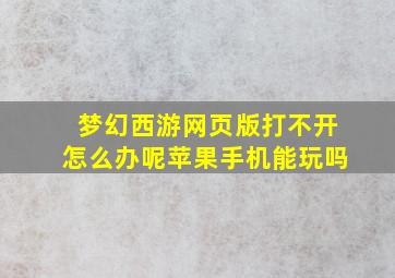 梦幻西游网页版打不开怎么办呢苹果手机能玩吗