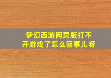 梦幻西游网页版打不开游戏了怎么回事儿呀