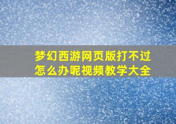 梦幻西游网页版打不过怎么办呢视频教学大全