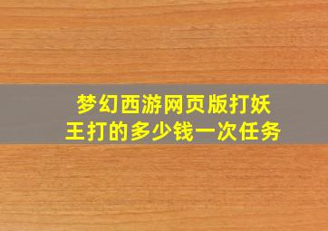 梦幻西游网页版打妖王打的多少钱一次任务