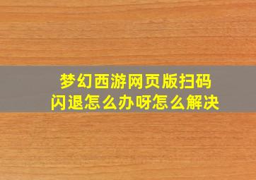 梦幻西游网页版扫码闪退怎么办呀怎么解决