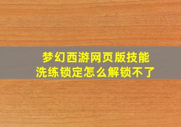 梦幻西游网页版技能洗练锁定怎么解锁不了