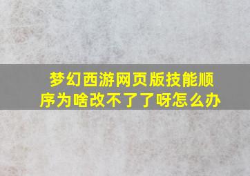 梦幻西游网页版技能顺序为啥改不了了呀怎么办