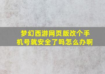 梦幻西游网页版改个手机号就安全了吗怎么办啊