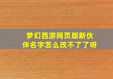 梦幻西游网页版新伙伴名字怎么改不了了呀