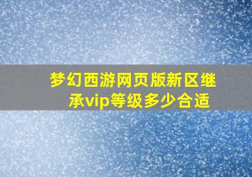 梦幻西游网页版新区继承vip等级多少合适