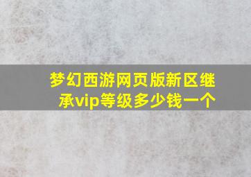 梦幻西游网页版新区继承vip等级多少钱一个