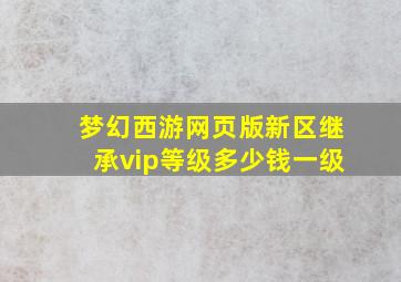 梦幻西游网页版新区继承vip等级多少钱一级