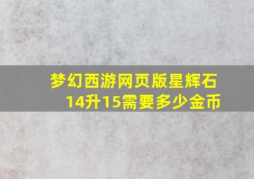 梦幻西游网页版星辉石14升15需要多少金币