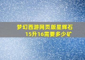 梦幻西游网页版星辉石15升16需要多少矿