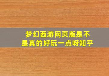 梦幻西游网页版是不是真的好玩一点呀知乎