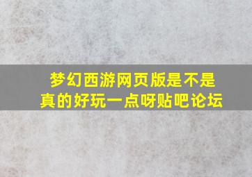 梦幻西游网页版是不是真的好玩一点呀贴吧论坛