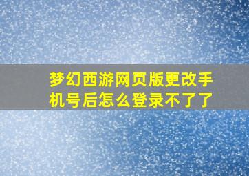 梦幻西游网页版更改手机号后怎么登录不了了