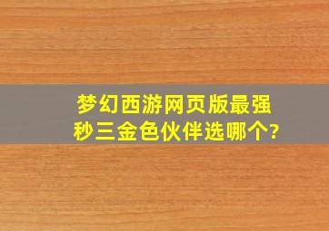 梦幻西游网页版最强秒三金色伙伴选哪个?