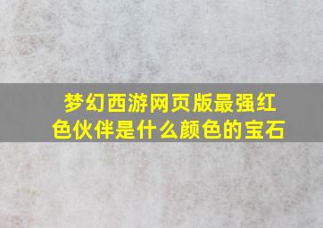 梦幻西游网页版最强红色伙伴是什么颜色的宝石