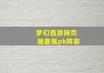 梦幻西游网页版最强pk阵容