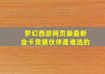 梦幻西游网页版最新金卡竞猜伙伴是谁选的