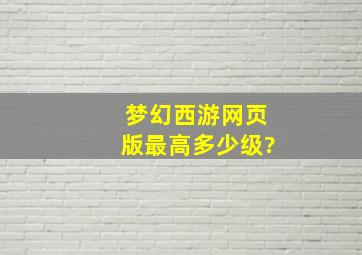 梦幻西游网页版最高多少级?