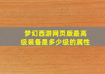 梦幻西游网页版最高级装备是多少级的属性