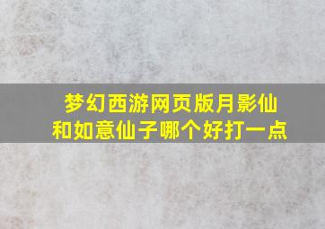 梦幻西游网页版月影仙和如意仙子哪个好打一点