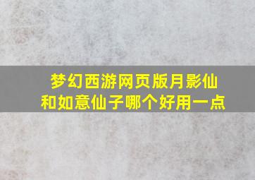 梦幻西游网页版月影仙和如意仙子哪个好用一点