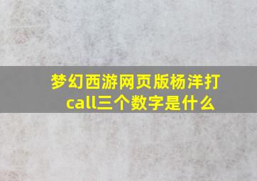 梦幻西游网页版杨洋打call三个数字是什么