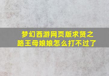 梦幻西游网页版求贤之路王母娘娘怎么打不过了