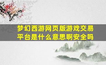 梦幻西游网页版游戏交易平台是什么意思啊安全吗