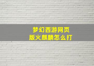 梦幻西游网页版火麒麟怎么打