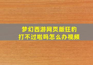 梦幻西游网页版狂豹打不过啦吗怎么办视频