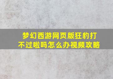 梦幻西游网页版狂豹打不过啦吗怎么办视频攻略