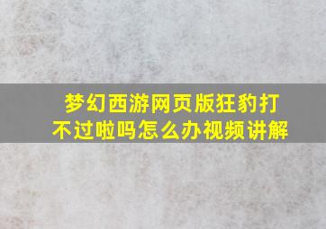 梦幻西游网页版狂豹打不过啦吗怎么办视频讲解