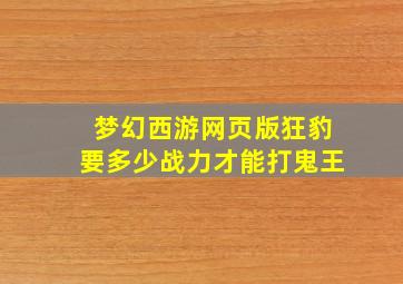 梦幻西游网页版狂豹要多少战力才能打鬼王