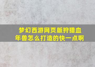 梦幻西游网页版狩猎血年兽怎么打造的快一点啊