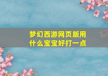 梦幻西游网页版用什么宝宝好打一点