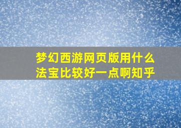 梦幻西游网页版用什么法宝比较好一点啊知乎