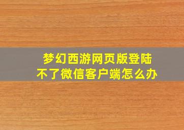 梦幻西游网页版登陆不了微信客户端怎么办