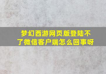 梦幻西游网页版登陆不了微信客户端怎么回事呀