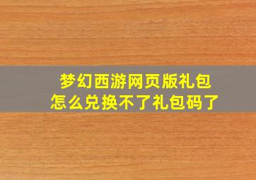 梦幻西游网页版礼包怎么兑换不了礼包码了