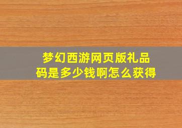 梦幻西游网页版礼品码是多少钱啊怎么获得