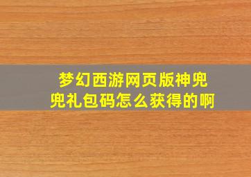 梦幻西游网页版神兜兜礼包码怎么获得的啊